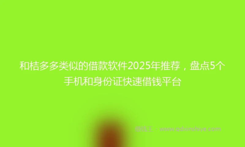 和桔多多类似的借款软件2025年推荐，盘点5个手机和身份证快速借钱平台