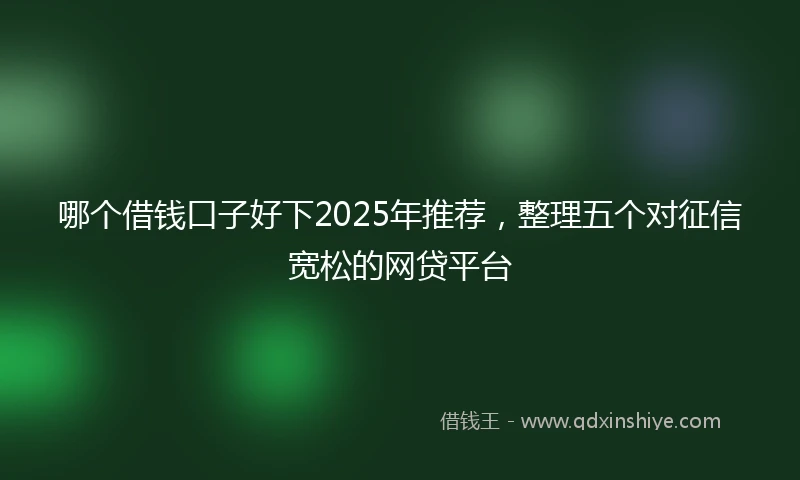哪个借钱口子好下2025年推荐，整理五个对征信宽松的网贷平台