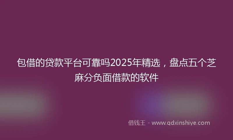 包借的贷款平台可靠吗2025年精选，盘点五个芝麻分负面借款的软件