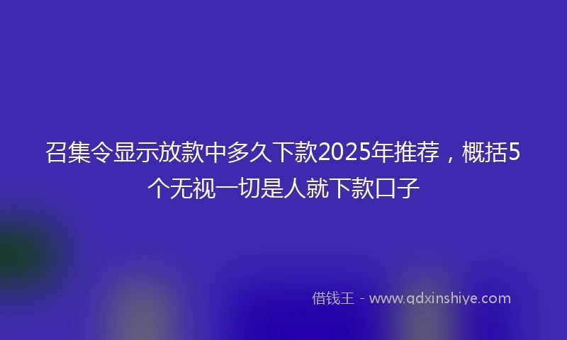 召集令显示放款中多久下款2025年推荐，概括5个无视一切是人就下款口子