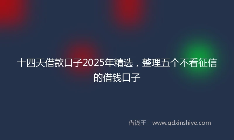 十四天借款口子2025年精选，整理五个不看征信的借钱口子