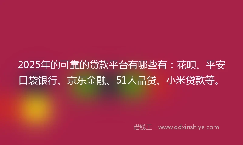 2025年的可靠的贷款平台有哪些有:花呗、平安口袋银行、京东金融、51人品贷、小米贷款等。