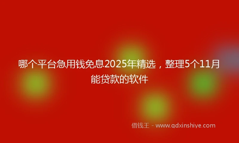 哪个平台急用钱免息2025年精选，整理5个11月能贷款的软件