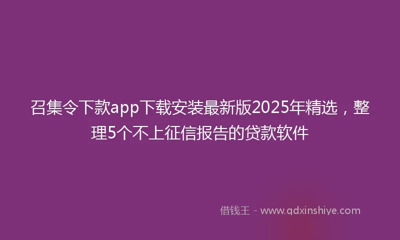 召集令下款app下载安装最新版2025年精选，整理5个不上征信报告的贷款软件