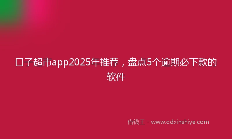 口子超市app2025年推荐,盘点5个逾期必下款的软件