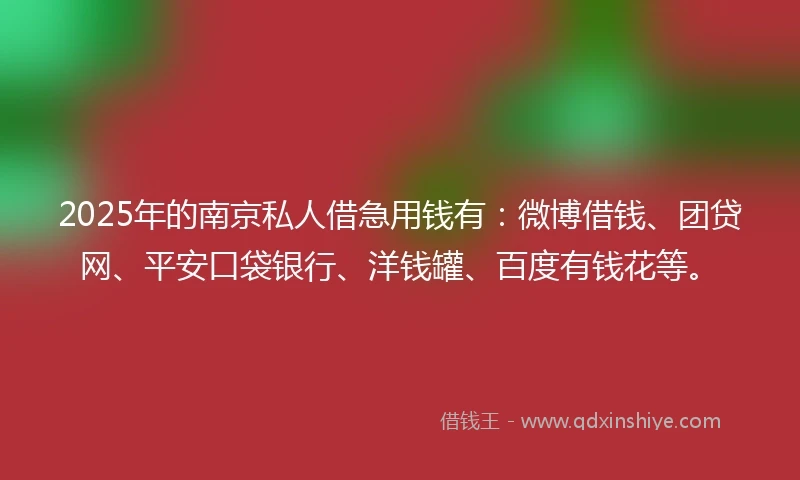 2025年的南京私人借急用钱有：微博借钱、团贷网、平安口袋银行、洋钱罐、百度有钱花等。