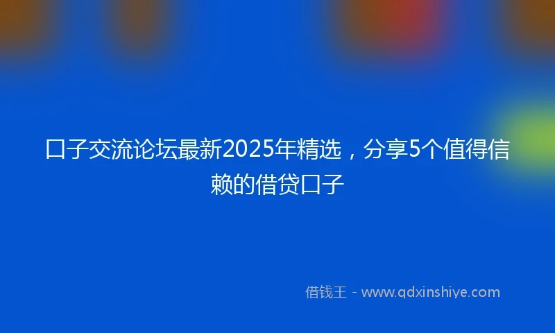口子交流论坛最新2025年精选，分享5个值得信赖的借贷口子