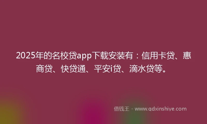 2025年的名校贷app下载安装有:信用卡贷、惠商贷、快贷通、平安i贷、滴水贷等。