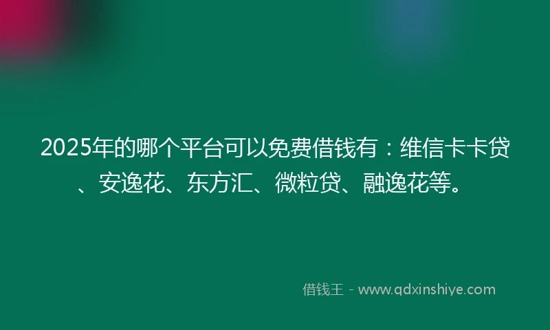 2025年的哪个平台可以免费借钱有：维信卡卡贷、安逸花、东方汇、微粒贷、融逸花等。