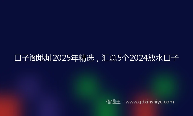 口子阁地址2025年精选,汇总5个2024放水口子