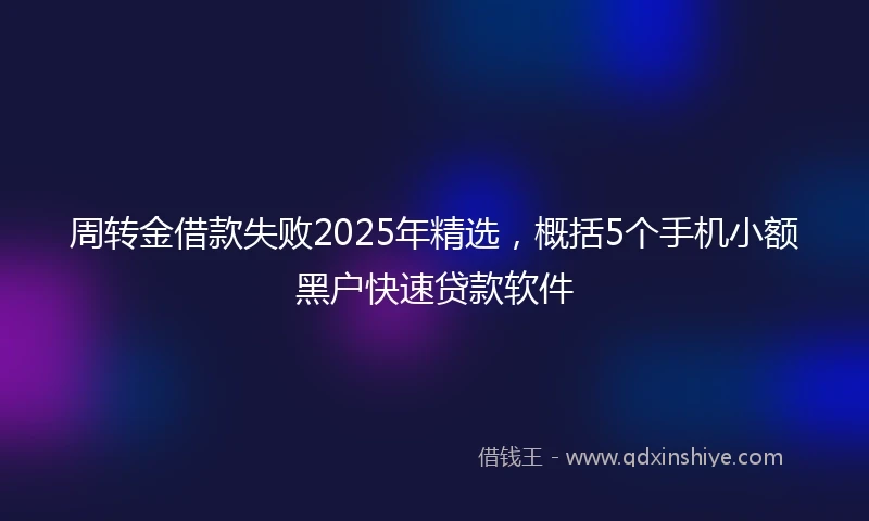 周转金借款失败2025年精选，概括5个手机小额黑户快速贷款软件