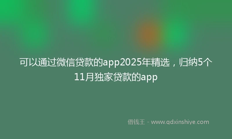 可以通过微信贷款的app2025年精选，归纳5个11月独家贷款的app