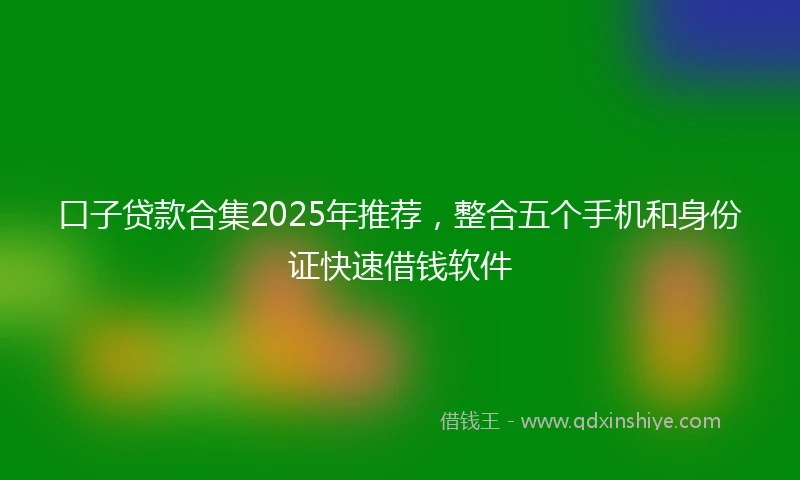 口子贷款合集2025年推荐,整合五个手机和身份证快速借钱软件