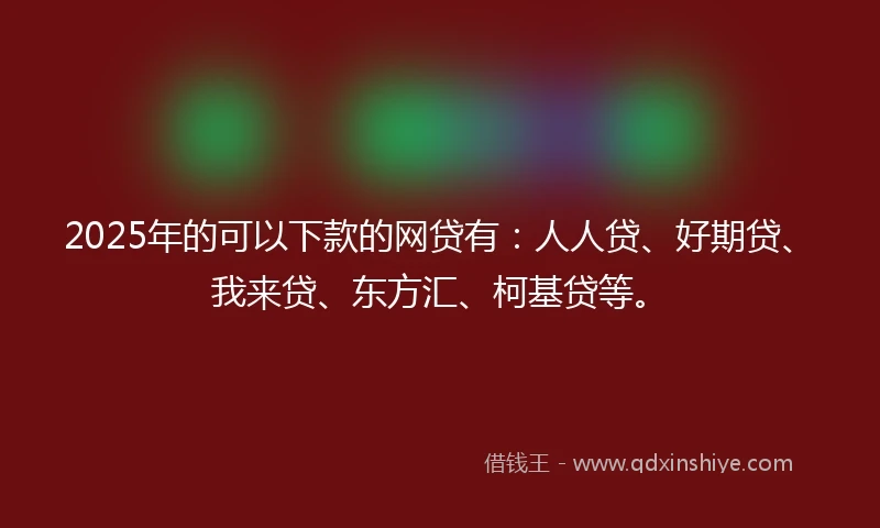 2025年的可以下款的网贷有：人人贷、好期贷、我来贷、东方汇、柯基贷等。