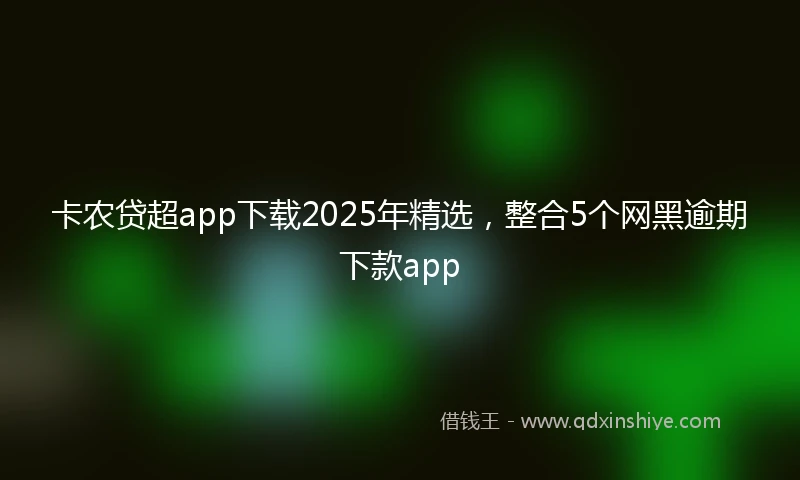 卡农贷超app下载2025年精选，整合5个网黑逾期下款app