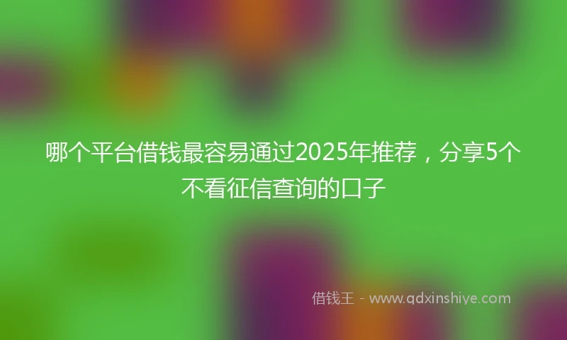 哪个平台借钱最容易通过2025年推荐，分享5个不看征信查询的口子
