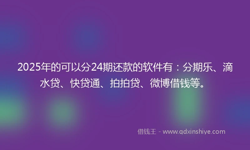 2025年的可以分24期还款的软件有：分期乐、滴水贷、快贷通、拍拍贷、微博借钱等。