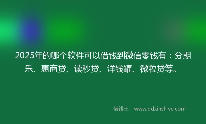 2025年的哪个软件可以借钱到微信零钱有：分期乐、惠商贷、读秒贷、洋钱罐、微粒贷等。
