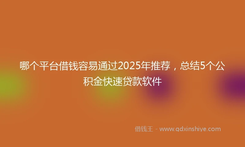 哪个平台借钱容易通过2025年推荐，总结5个公积金快速贷款软件