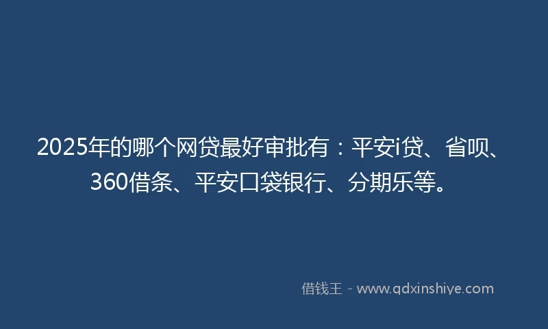2025年的哪个网贷最好审批有：平安i贷、省呗、360借条、平安口袋银行、分期乐等。