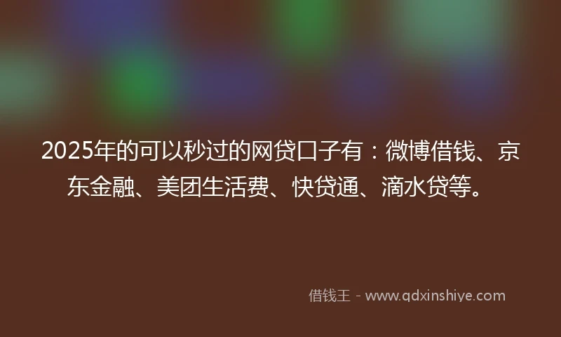 2025年的可以秒过的网贷口子有：微博借钱、京东金融、美团生活费、快贷通、滴水贷等。