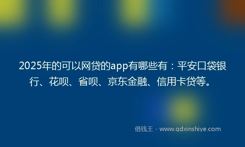 2025年的可以网贷的app有哪些有：平安口袋银行、花呗、省呗、京东金融、信用卡贷等。