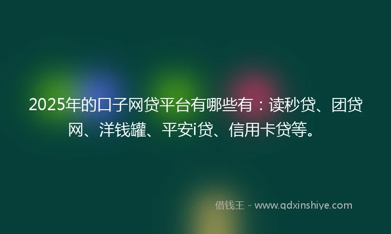 2025年的口子网贷平台有哪些有：读秒贷、团贷网、洋钱罐、平安i贷、信用卡贷等。