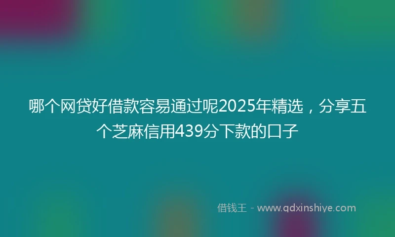 哪个网贷好借款容易通过呢2025年精选，分享五个芝麻信用439分下款的口子
