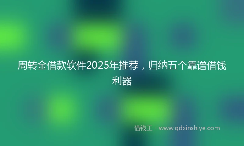 周转金借款软件2025年推荐，归纳五个靠谱借钱利器