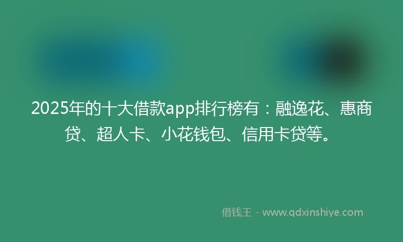 2025年的十大借款app排行榜有：融逸花、惠商贷、超人卡、小花钱包、信用卡贷等。