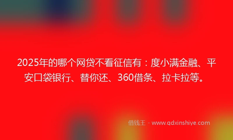 2025年的哪个网贷不看征信有:度小满金融、平安口袋银行、替你还、360借条、拉卡拉等。