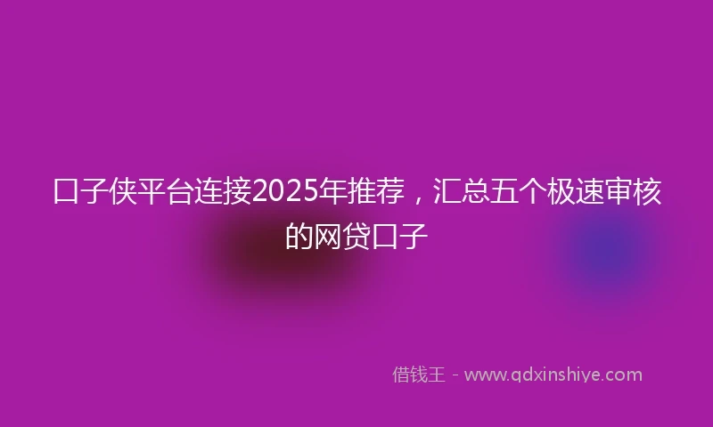 口子侠平台连接2025年推荐，汇总五个极速审核的网贷口子