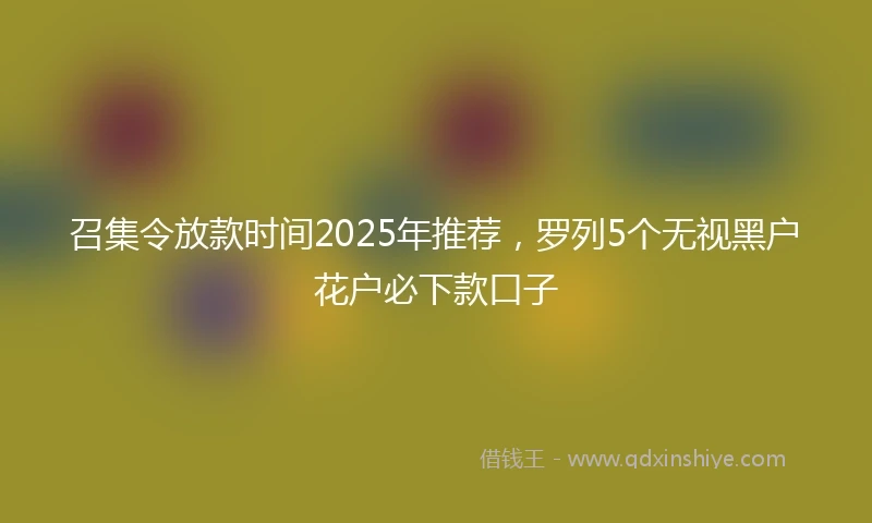 召集令放款时间2025年推荐，罗列5个无视黑户花户必下款口子