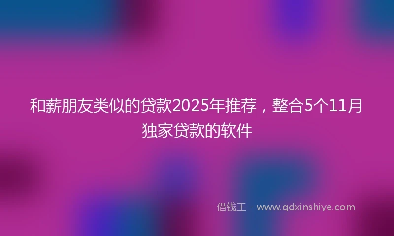 和薪朋友类似的贷款2025年推荐，整合5个11月独家贷款的软件