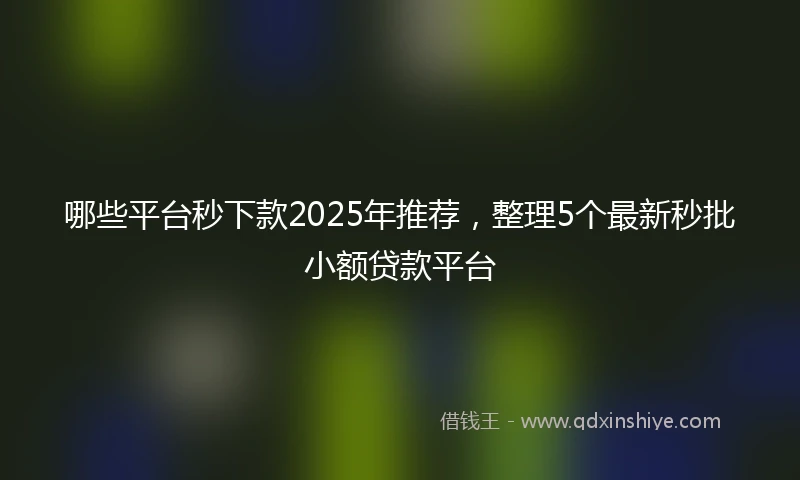 哪些平台秒下款2025年推荐，整理5个最新秒批小额贷款平台