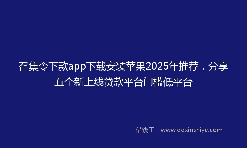召集令下款app下载安装苹果2025年推荐，分享五个新上线贷款平台门槛低平台