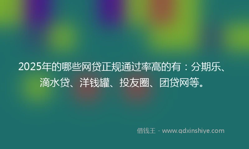 2025年的哪些网贷正规通过率高的有：分期乐、滴水贷、洋钱罐、投友圈、团贷网等。