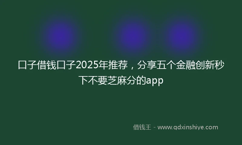 口子借钱口子2025年推荐，分享五个金融创新秒下不要芝麻分的app