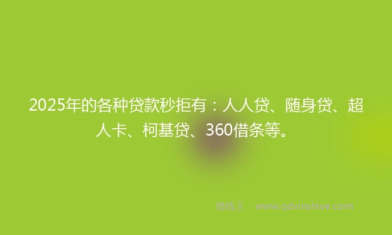 2025年的各种贷款秒拒有：人人贷、随身贷、超人卡、柯基贷、360借条等。