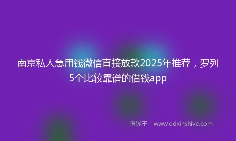 南京私人急用钱微信直接放款2025年推荐，罗列5个比较靠谱的借钱app