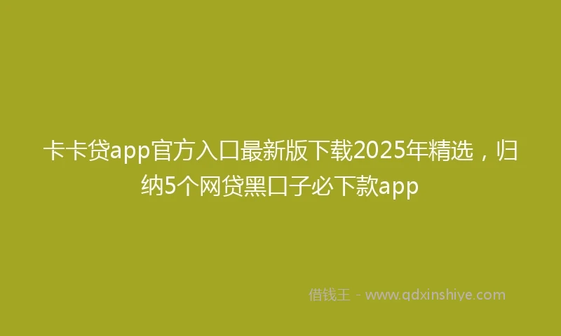 卡卡贷app官方入口最新版下载2025年精选，归纳5个网贷黑口子必下款app
