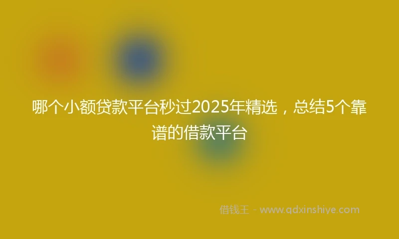 哪个小额贷款平台秒过2025年精选，总结5个靠谱的借款平台
