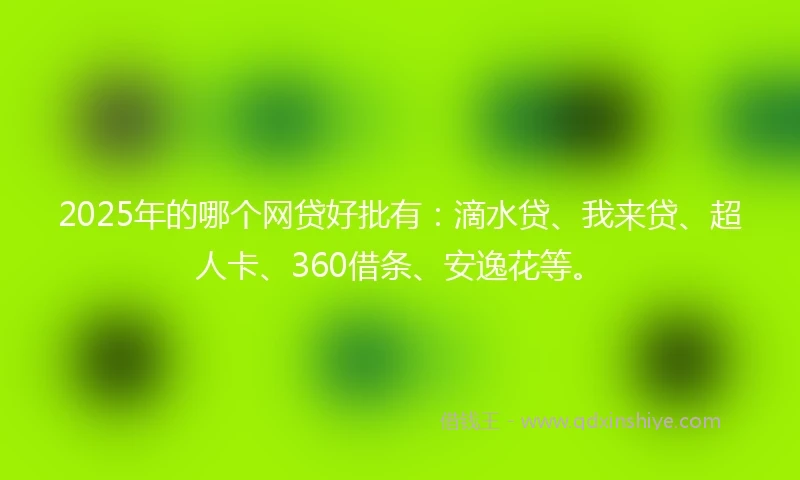 2025年的哪个网贷好批有:滴水贷、我来贷、超人卡、360借条、安逸花等。