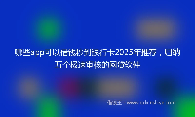 哪些app可以借钱秒到银行卡2025年推荐，归纳五个极速审核的网贷软件