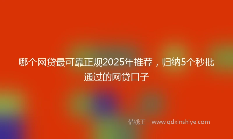 哪个网贷最可靠正规2025年推荐，归纳5个秒批通过的网贷口子