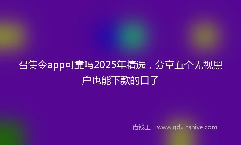 召集令app可靠吗2025年精选，分享五个无视黑户也能下款的口子