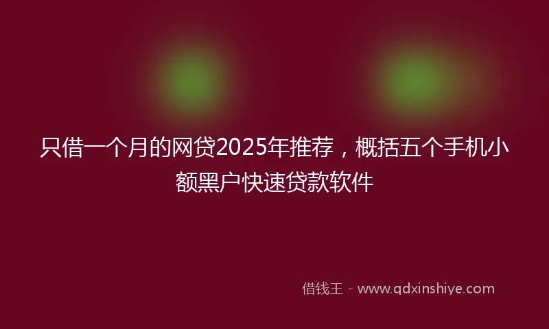 只借一个月的网贷2025年推荐，概括五个手机小额黑户快速贷款软件