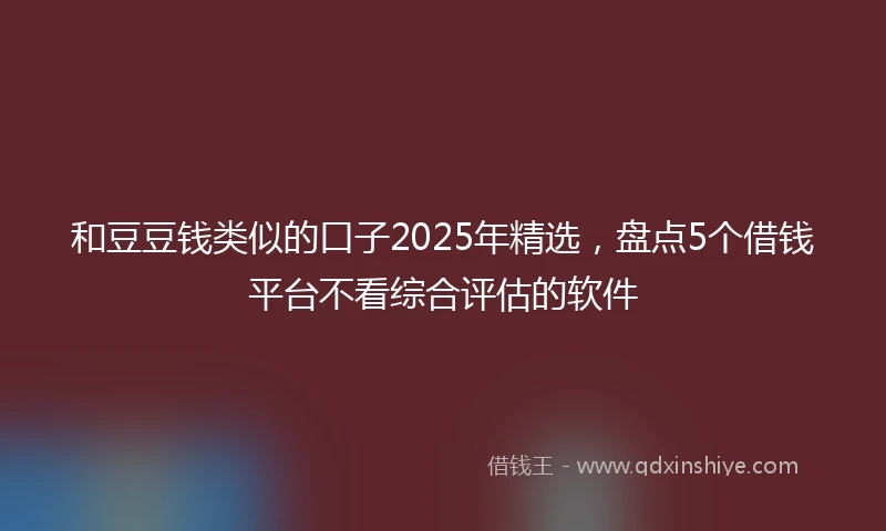 和豆豆钱类似的口子2025年精选，盘点5个借钱平台不看综合评估的软件