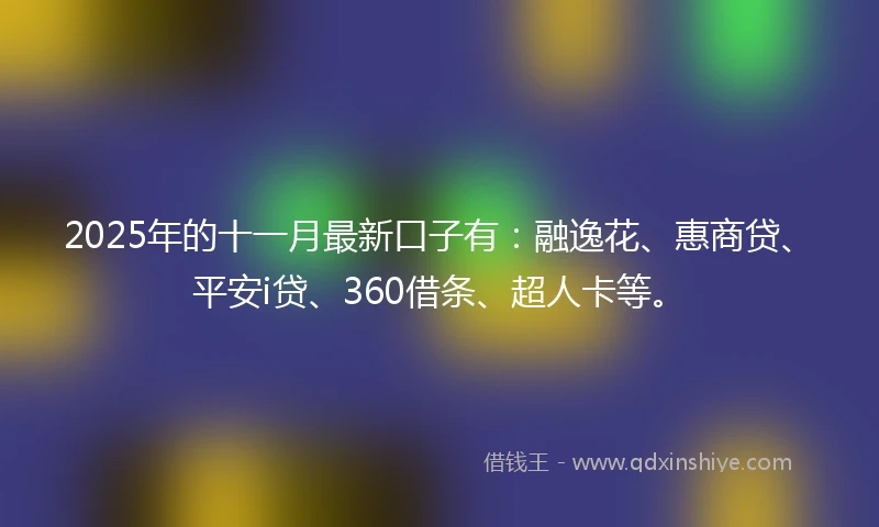 2025年的十一月最新口子有：融逸花、惠商贷、平安i贷、360借条、超人卡等。