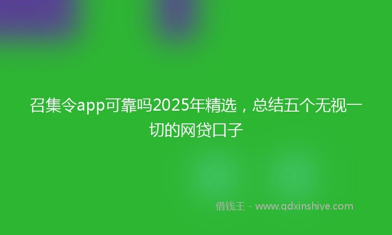 召集令app可靠吗2025年精选，总结五个无视一切的网贷口子